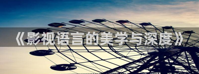 在线免费观看红桃视频：《影视语言的美学与深度》