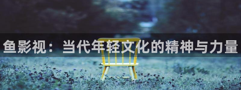 红桃影视免费在线观看：鱼影视：当代年轻文化的精神与力量