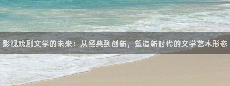 www.红桃视频在线观看：影视戏剧文学的未来：从经典到创新，塑造新时代的文学艺术形态